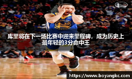 库里将在下一场比赛中迎来里程碑，成为历史上最年轻的3分命中王