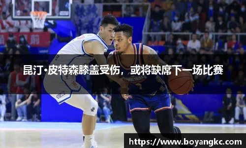 昆汀·皮特森膝盖受伤，或将缺席下一场比赛