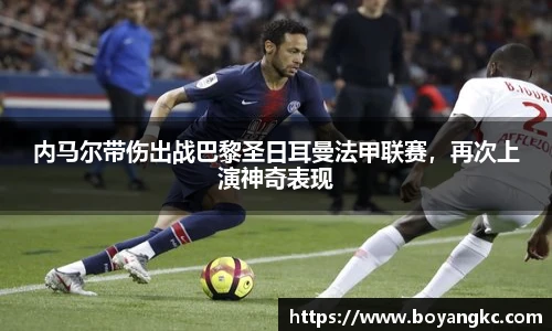 内马尔带伤出战巴黎圣日耳曼法甲联赛，再次上演神奇表现