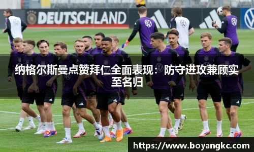 纳格尔斯曼点赞拜仁全面表现：防守进攻兼顾实至名归