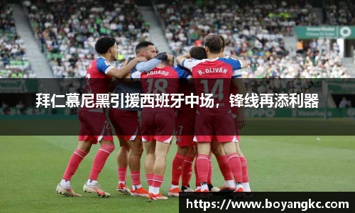 拜仁慕尼黑引援西班牙中场，锋线再添利器