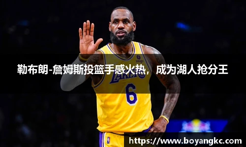 勒布朗-詹姆斯投篮手感火热，成为湖人抢分王