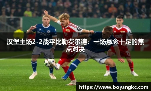 汉堡主场2-2战平比勒费尔德：一场悬念十足的焦点对决