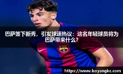巴萨签下新秀，引发球迷热议：这名年轻球员将为巴萨带来什么？