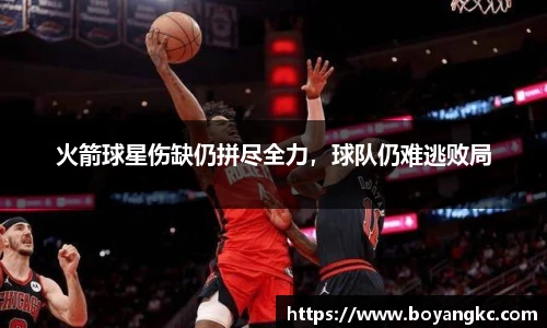 火箭球星伤缺仍拼尽全力，球队仍难逃败局