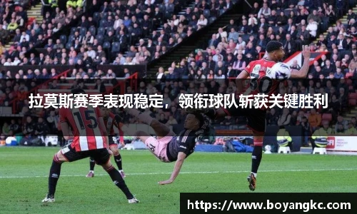 拉莫斯赛季表现稳定，领衔球队斩获关键胜利