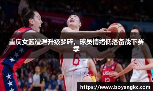 重庆女篮遭遇升级梦碎，球员情绪低落备战下赛季