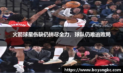 火箭球星伤缺仍拼尽全力，球队仍难逃败局