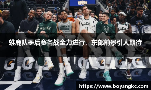 雄鹿队季后赛备战全力进行，东部前景引人期待