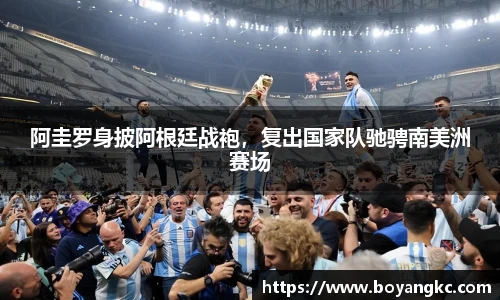 阿圭罗身披阿根廷战袍，复出国家队驰骋南美洲赛场