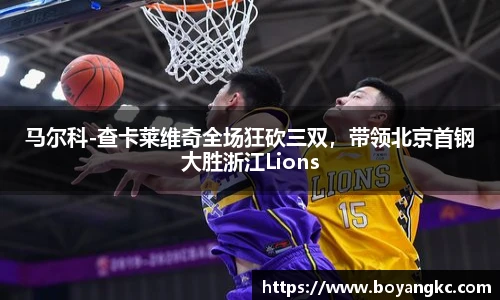 马尔科-查卡莱维奇全场狂砍三双，带领北京首钢大胜浙江Lions
