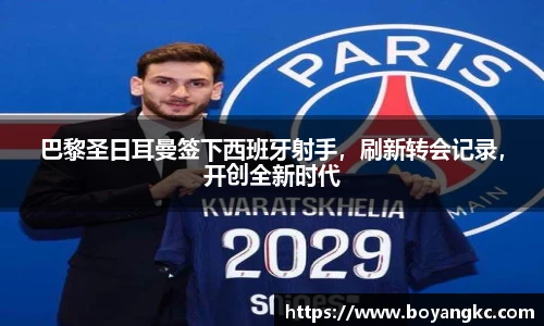 巴黎圣日耳曼签下西班牙射手，刷新转会记录，开创全新时代