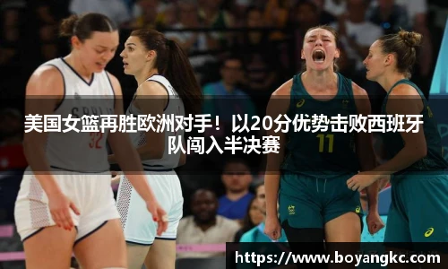 美国女篮再胜欧洲对手！以20分优势击败西班牙队闯入半决赛