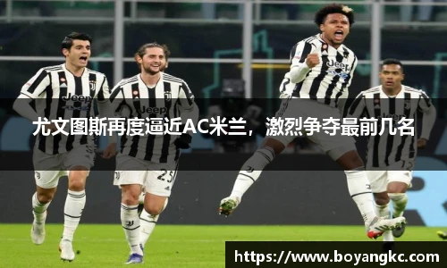尤文图斯再度逼近AC米兰，激烈争夺最前几名