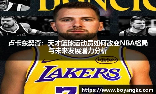 卢卡东契奇：天才篮球运动员如何改变NBA格局与未来发展潜力分析