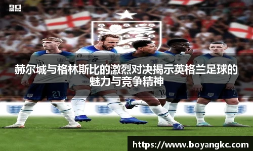 赫尔城与格林斯比的激烈对决揭示英格兰足球的魅力与竞争精神