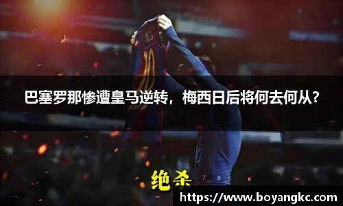 巴塞罗那惨遭皇马逆转，梅西日后将何去何从？