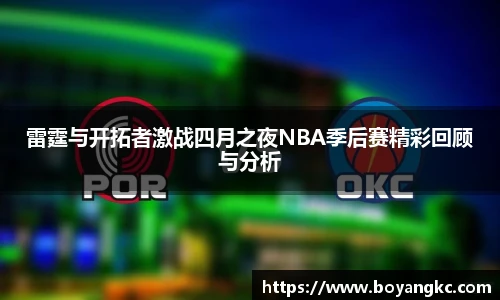 雷霆与开拓者激战四月之夜NBA季后赛精彩回顾与分析