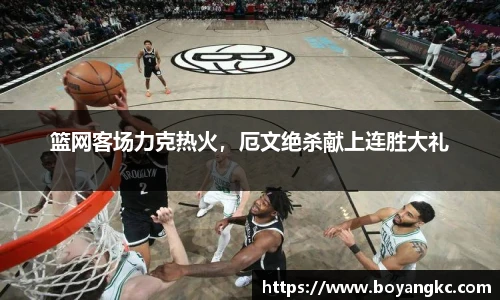 篮网客场力克热火，厄文绝杀献上连胜大礼