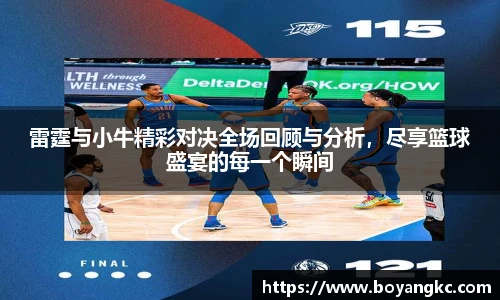 雷霆与小牛精彩对决全场回顾与分析，尽享篮球盛宴的每一个瞬间