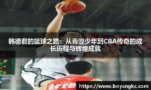 韩德君的篮球之路：从青涩少年到CBA传奇的成长历程与辉煌成就