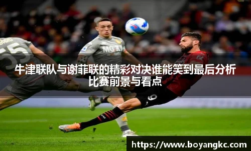 牛津联队与谢菲联的精彩对决谁能笑到最后分析比赛前景与看点