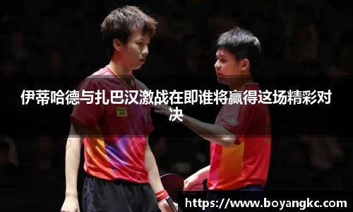 伊蒂哈德与扎巴汉激战在即谁将赢得这场精彩对决