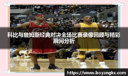 科比与詹姆斯经典对决全场比赛录像回顾与精彩瞬间分析
