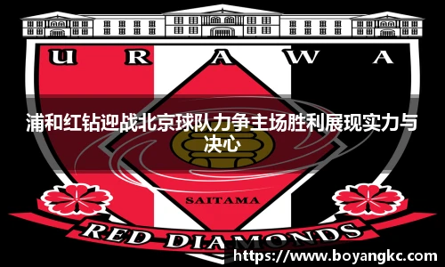 浦和红钻迎战北京球队力争主场胜利展现实力与决心
