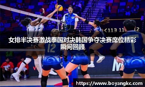 女排半决赛激战泰国对决韩国争夺决赛席位精彩瞬间回顾
