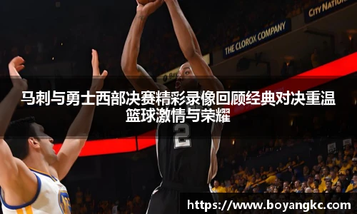 马刺与勇士西部决赛精彩录像回顾经典对决重温篮球激情与荣耀