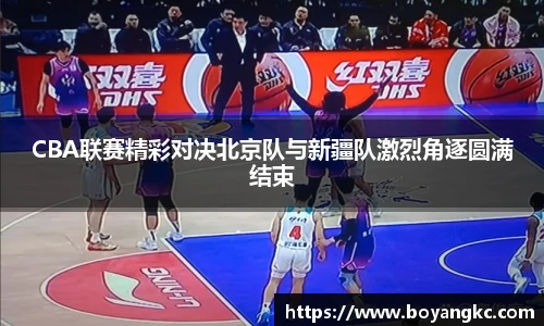 CBA联赛精彩对决北京队与新疆队激烈角逐圆满结束