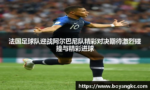 法国足球队迎战阿尔巴尼队精彩对决期待激烈碰撞与精彩进球