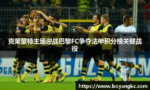 克莱蒙特主场迎战巴黎FC争夺法甲积分榜关键战役