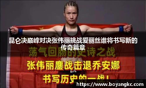 昆仑决巅峰对决张伟丽挑战爱丽丝谁将书写新的传奇篇章