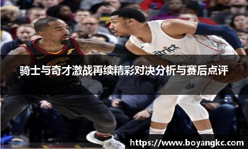 骑士与奇才激战再续精彩对决分析与赛后点评
