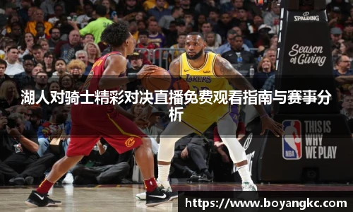 湖人对骑士精彩对决直播免费观看指南与赛事分析